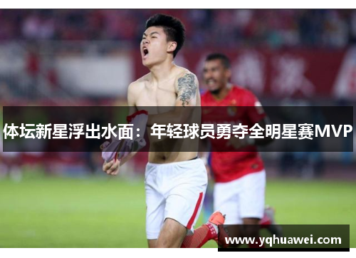 体坛新星浮出水面：年轻球员勇夺全明星赛MVP