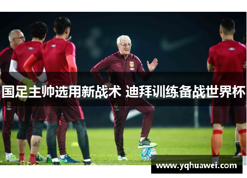 国足主帅选用新战术 迪拜训练备战世界杯
