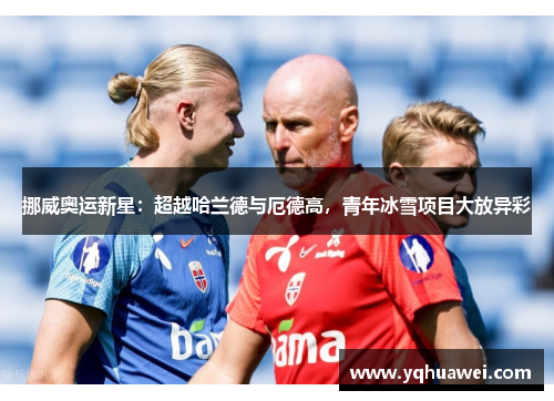 挪威奥运新星：超越哈兰德与厄德高，青年冰雪项目大放异彩